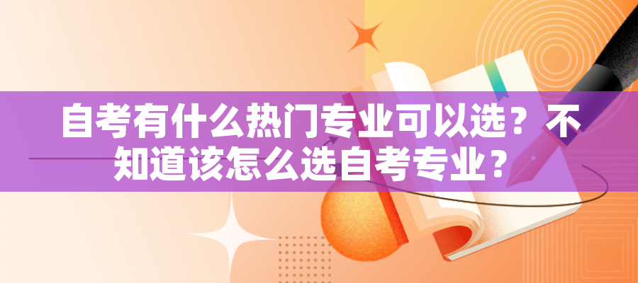 自考有什么热门专业可以选？不知道该怎么选自考专业？