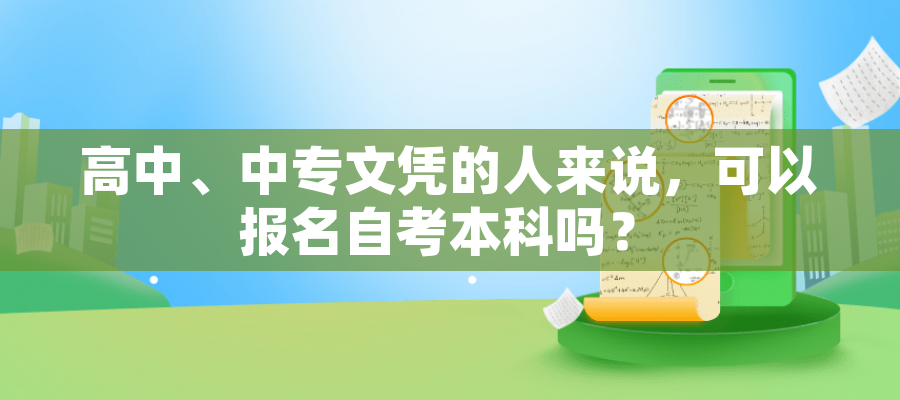 高中、中专文凭的人来说,可以报名自考本科吗? 高中、中专文凭的人来说,可以报名自考本科吗?